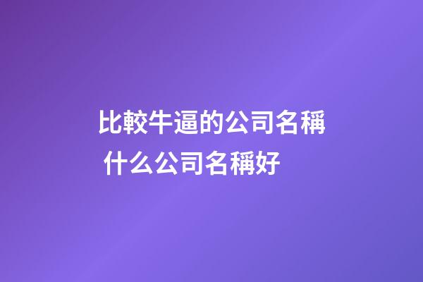 比較牛逼的公司名稱 什么公司名稱好-第1張-公司起名-玄機派